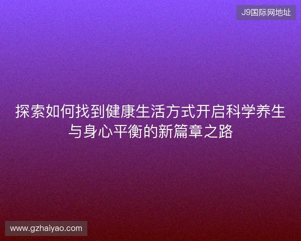 探索如何找到健康生活方式开启科学养生与身心平衡的新篇章之路
